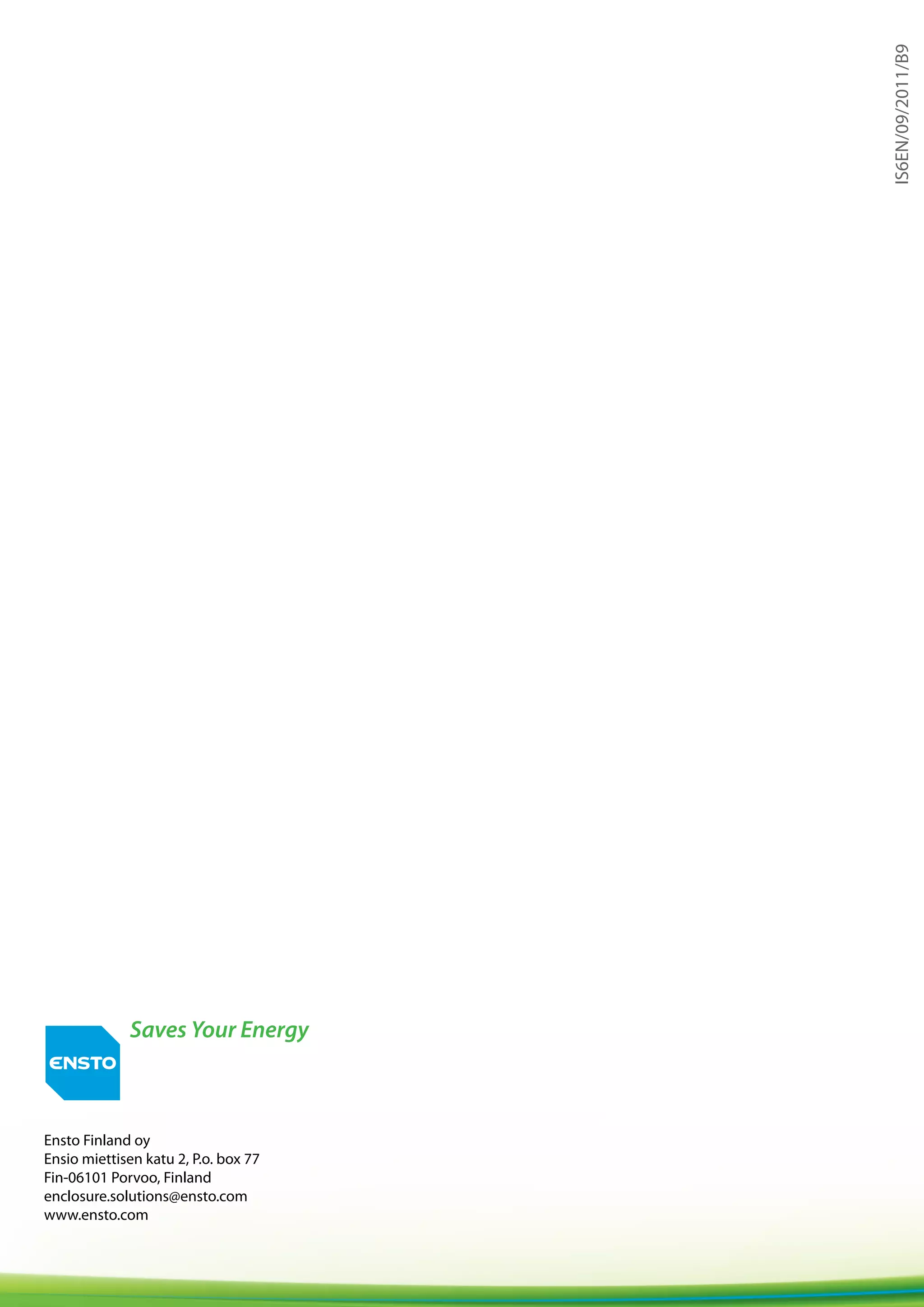 28
Ensto Finland oy
Ensio miettisen katu 2, P.o. box 77
Fin-06101 Porvoo, Finland
enclosure.solutions@ensto.com
www.ensto.com
IS6EN/09/2011/B9
 