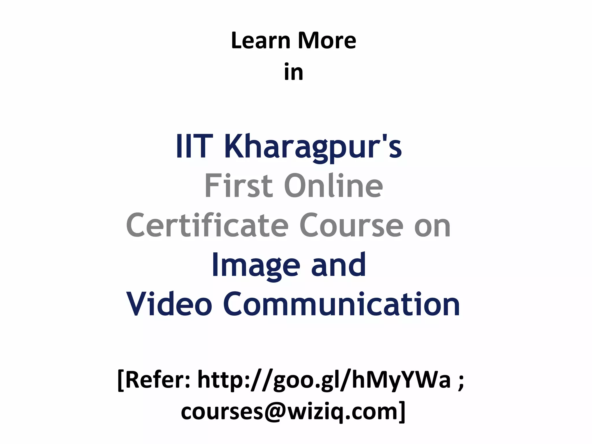 Learn More in IIT Kharagpur's First Online Certificate Course on Image and Video Communication [Refer: http://goo.gl/hMyYWa ; courses@wiziq.com] 