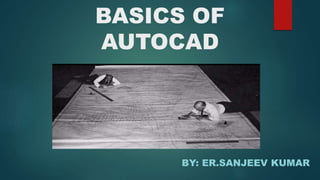 BASICS OF
AUTOCAD
BY: ER.SANJEEV KUMAR
 