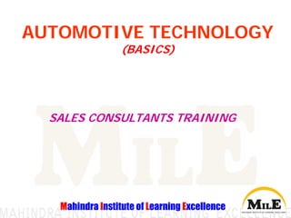 AUTOMOTIVE TECHNOLOGY
                  (BASICS)




  SALES CONSULTANTS TRAINING




   Mahindra Institute of Learning Excellence
 