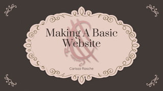 Making A Basic
Website
Carissa Rasche
 