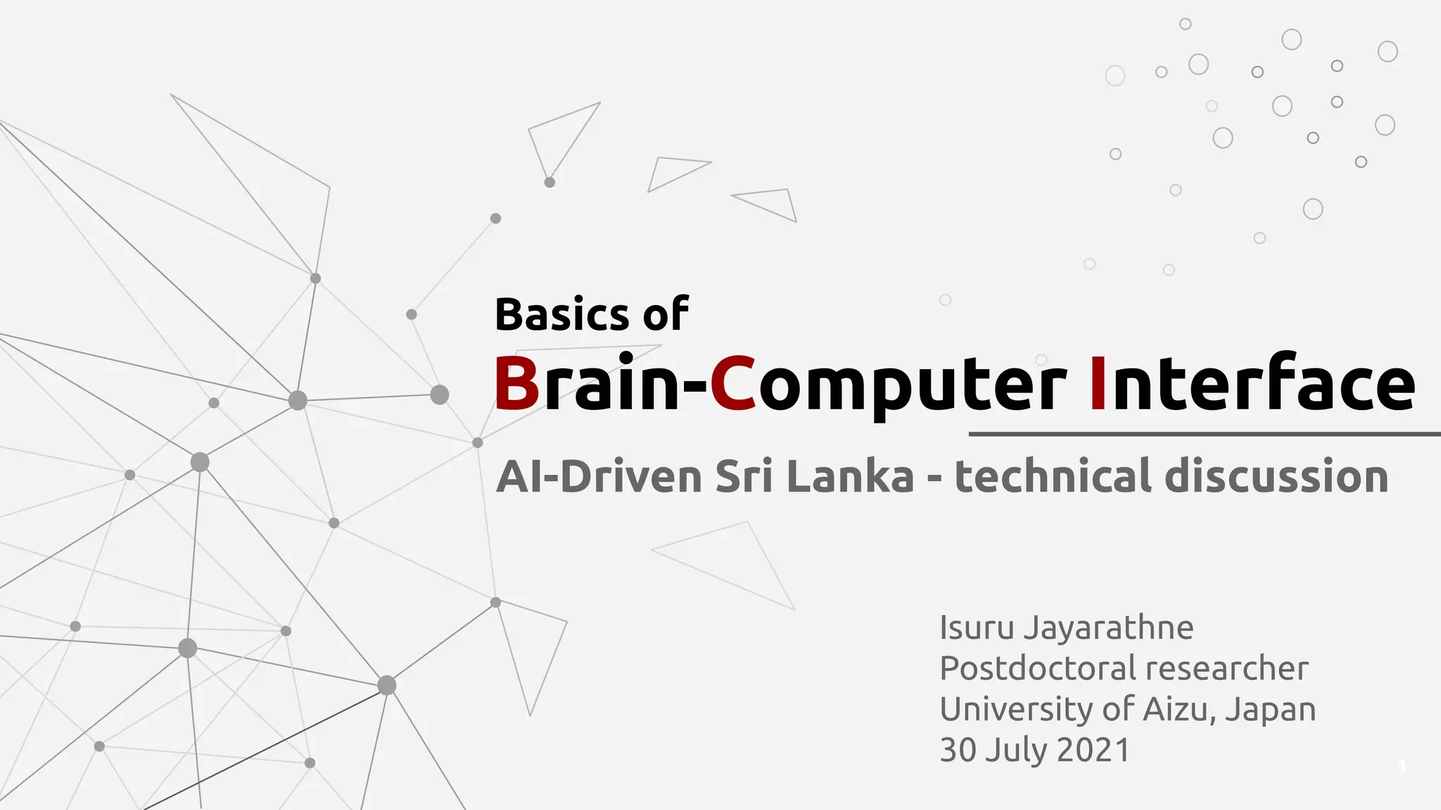 Isuru Jayarathne
Postdoctoral researcher
University of Aizu, Japan
30 July 2021
Basics of
1
AI-Driven Sri Lanka - technical discussion
Brain-Computer Interface
 
