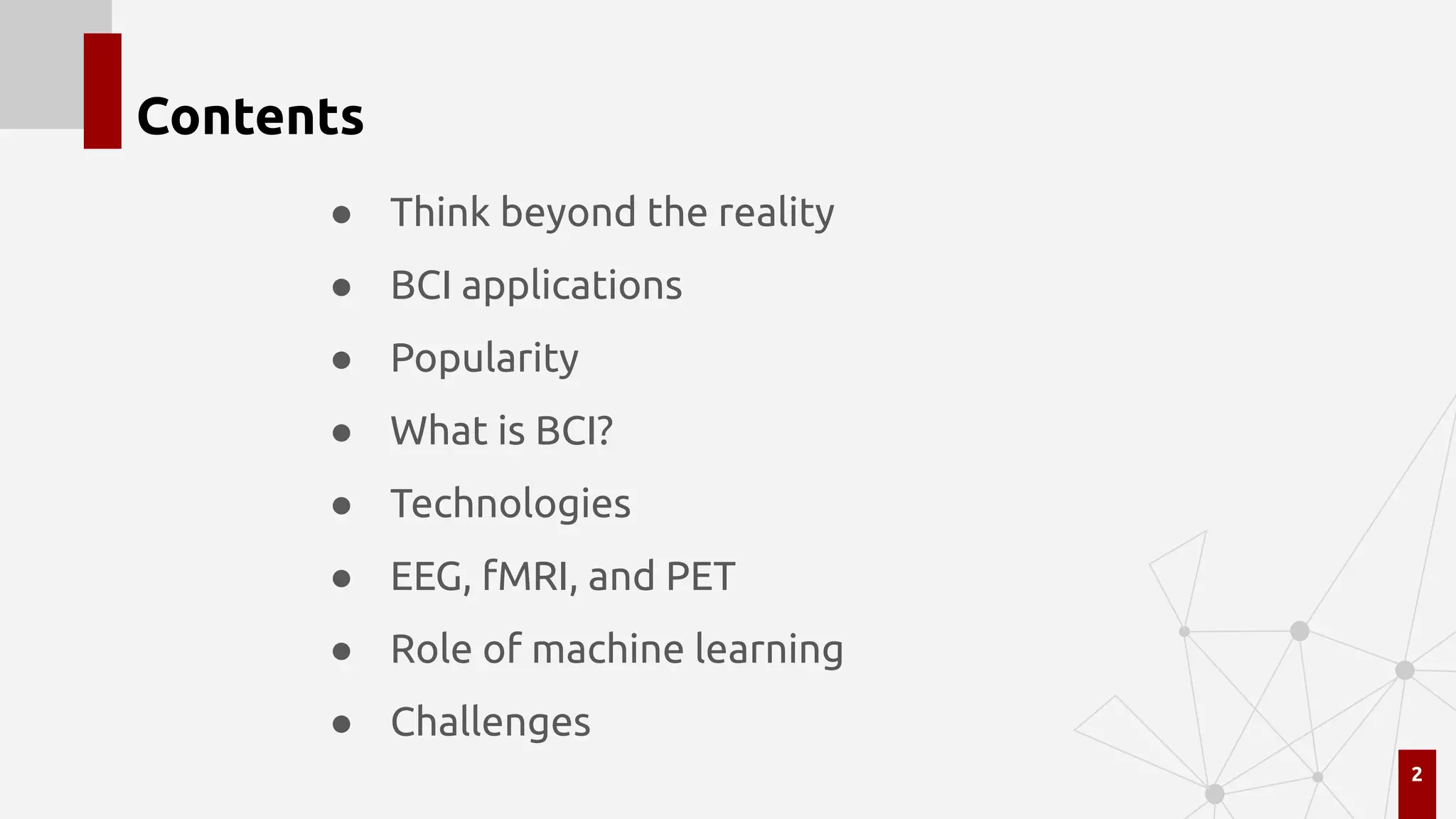 Contents
● Think beyond the reality
● BCI applications
● Popularity
● What is BCI?
● Technologies
● EEG, fMRI, and PET
● Role of machine learning
● Challenges
2
 