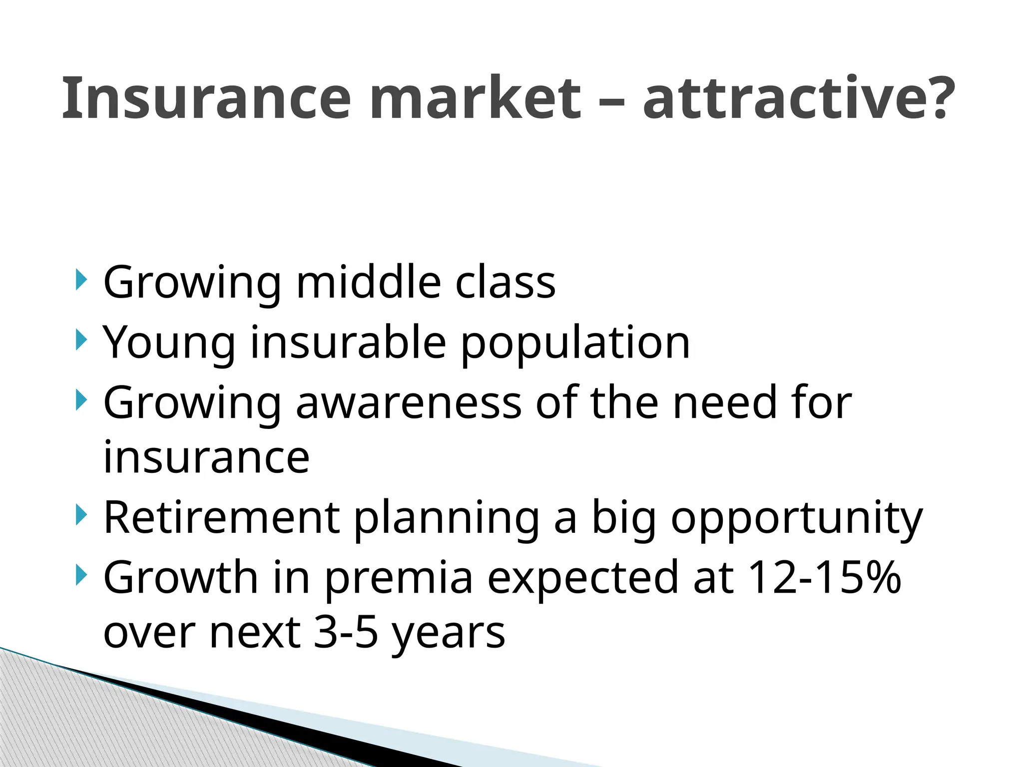 Insurance market – attractive?
 Growing middle class
 Young insurable population
 Growing awareness of the need for
insurance
 Retirement planning a big opportunity
 Growth in premia expected at 12-15%
over next 3-5 years
 
