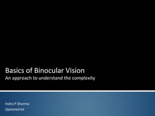 Basics of Binocular Vision
An approach to understand the complexity
Indra P Sharma
Optometrist
 