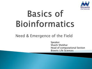 Need & Emergence of the Field
                 Speaker
                 Shashi Shekhar
                 Head of computational Section
                 Biowits Life Sciences
 
