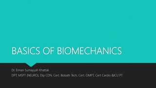 BASICS OF BIOMECHANICS
Dr. Eiman Sumayyah Khattak
DPT, MSPT (NEURO), Dip CDN, Cert. Bobath Tech, Cert. OMPT, Cert Cardio &ICU PT
 