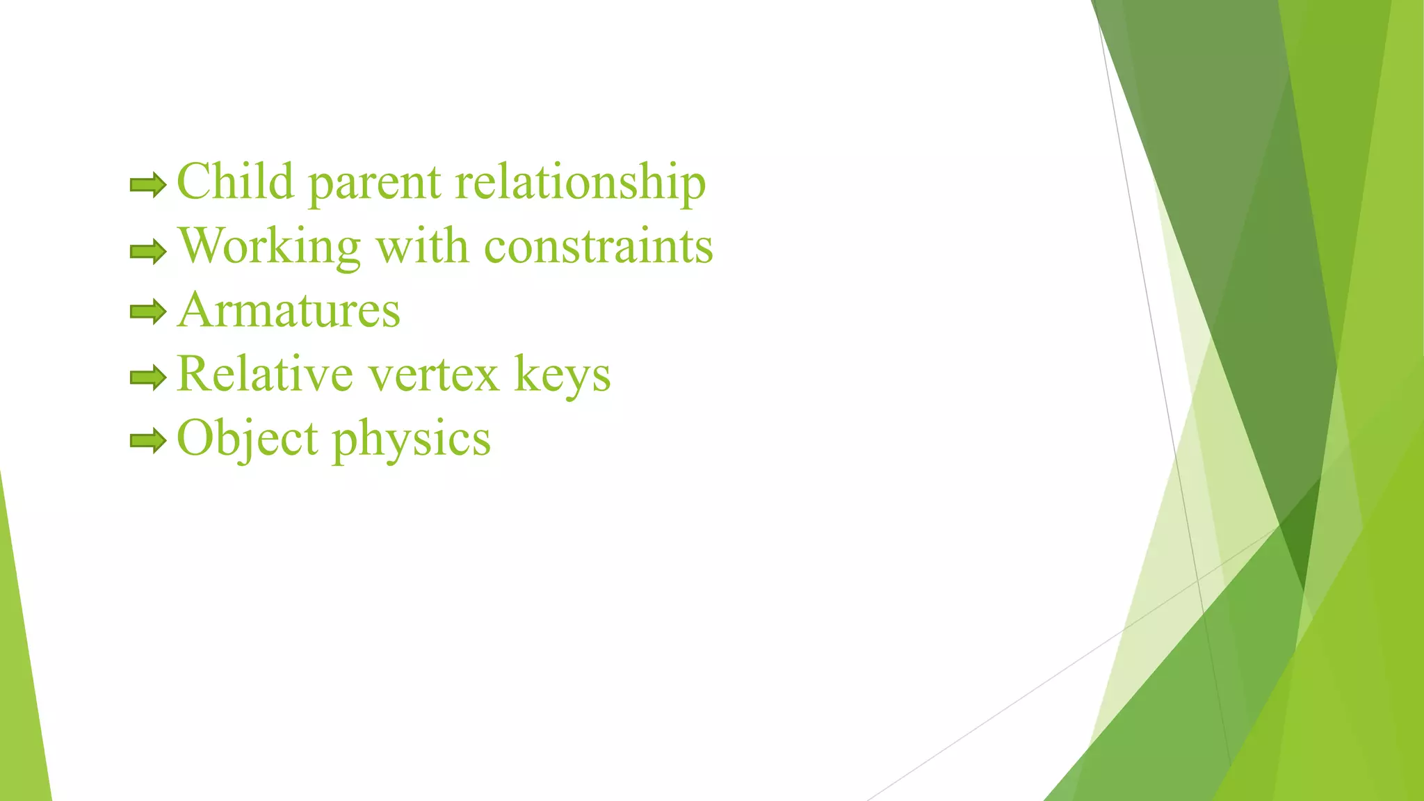 Child parent relationship
Working with constraints
Armatures
Relative vertex keys
Object physics
 