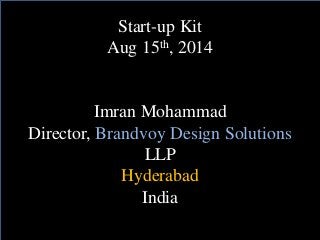 Start-up Kit 
Aug 15th, 2014 
Imran Mohammad 
Director, Brandvoy Design Solutions 
LLP 
Hyderabad 
India 
 