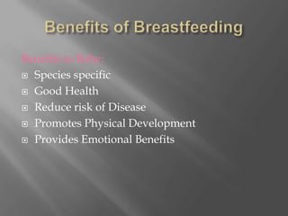 Benefits of BreastfeedingBenefits to Baby:Species specificGood HealthReduce risk of DiseasePromotes Physical DevelopmentProvides Emotional Benefits