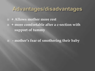 Advantages/disadvantages+ Allows mother more rest+ more comfortable after a c-section with               support of tummy - mother’s fear of smothering their baby