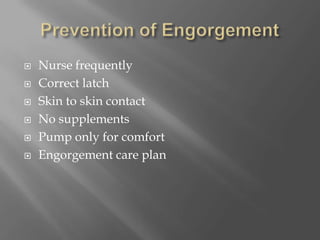Prevention of EngorgementNurse frequentlyCorrect latchSkin to skin contactNo supplementsPump only for comfortEngorgement care plan