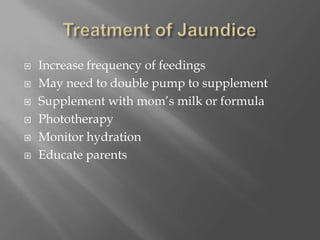 Treatment of JaundiceIncrease frequency of feedingsMay need to double pump to supplementSupplement with mom’s milk or formulaPhototherapyMonitor hydrationEducate parents 