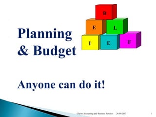 B
E
I
L
E F
Planning
& Budget
Anyone can do it!
26/09/2013 1Clarity Accounting and Business Services
 