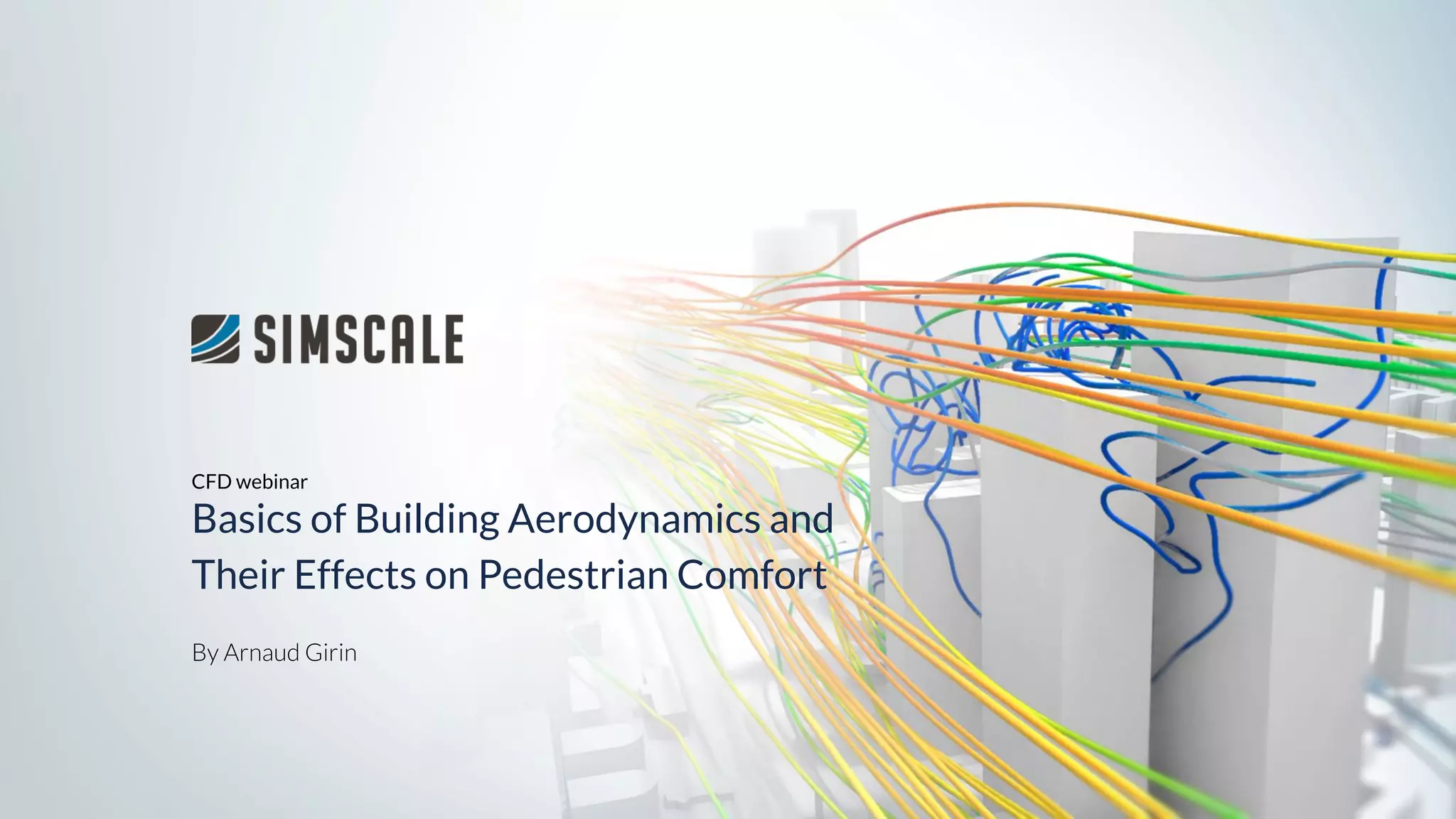 By Arnaud Girin
CFD webinar
Basics of Building Aerodynamics and
Their Effects on Pedestrian Comfort
 