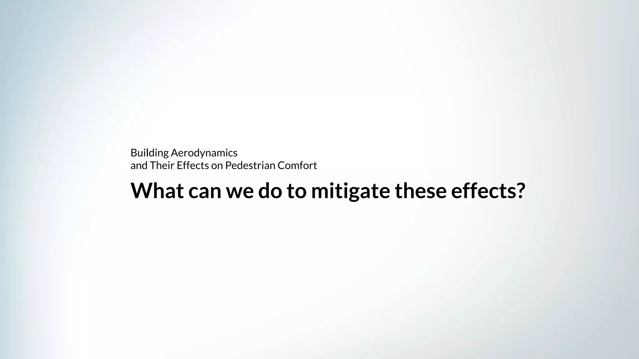What can we do to mitigate these effects?
Building Aerodynamics
and Their Effects on Pedestrian Comfort
 