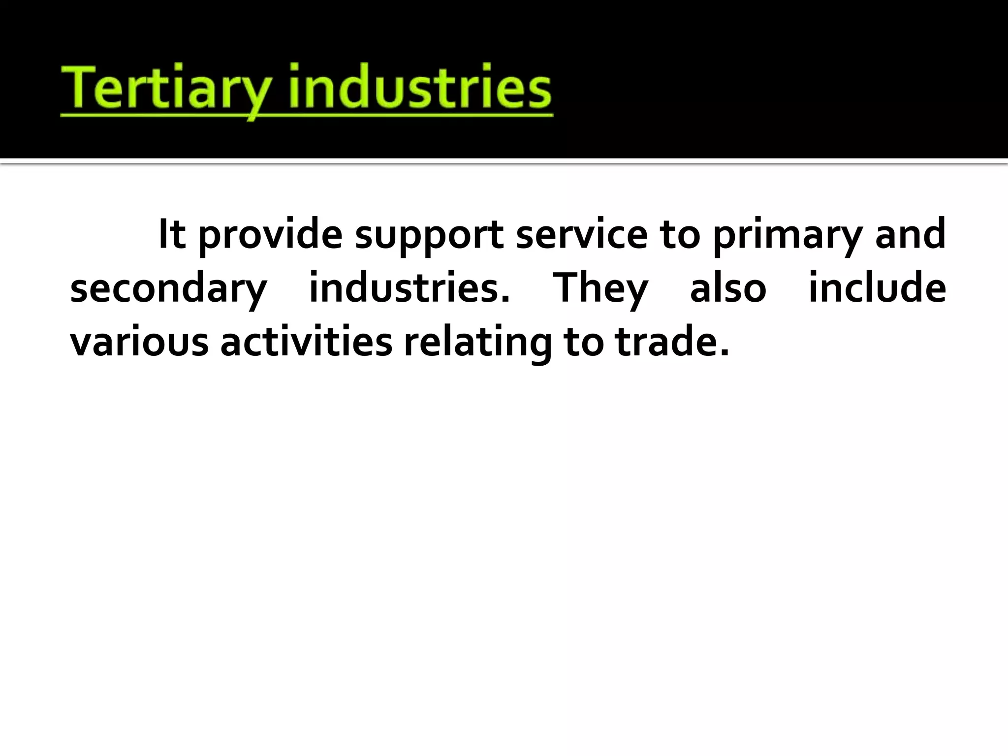 It provide support service to primary and
secondary industries. They also include
various activities relating to trade.
 