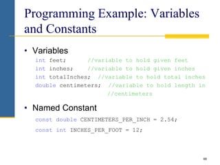 Programming Example: Variables
and Constants
• Variables
int feet; //variable to hold given feet
int inches; //variable to...
