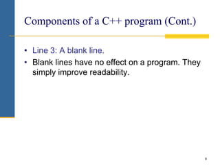 • Line 3: A blank line.
• Blank lines have no effect on a program. They
simply improve readability.
8
Components of a C++ ...