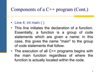 • Line 4: int main ( )
• This line initiates the declaration of a function.
Essentially, a function is a group of code
sta...