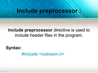 Include preprocessor :
Include preprocessor directive is used to
include header files in the program.
Syntax:
#include <iostream.h>
 