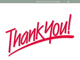 WHAT IS CALCULUS: DR. A K TIWARI 30
 