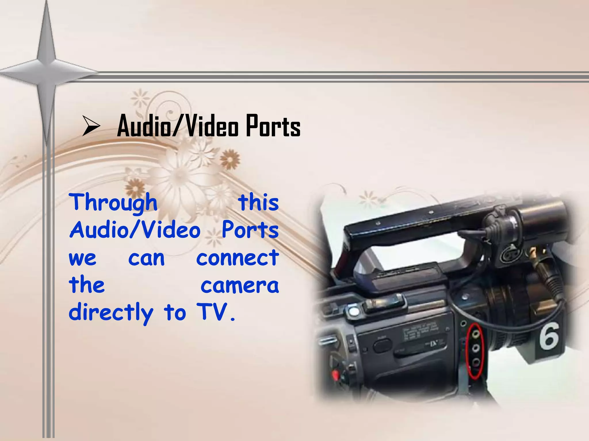  Audio/Video Ports

Through        this
Audio/Video Ports
we can connect
the         camera
directly to TV.
 