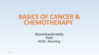 Shashikanthraddy
Patil
M.Sc. Nursing
BASICS OF CANCER &
CHEMOTHERAPY
07/05/17
 