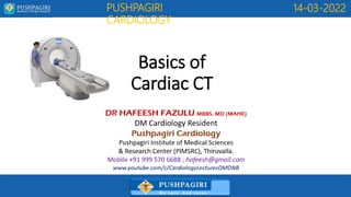 PUSHPAGIRI
CARDIOLOGY
14-03-2022
Basics of
Cardiac CT
 