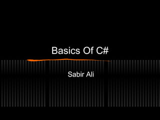 Basics Of C#
Sabir Ali

 
