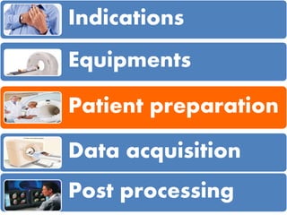 Indications
Equipments
Patient preparation
Data acquisition
Post processing
 
