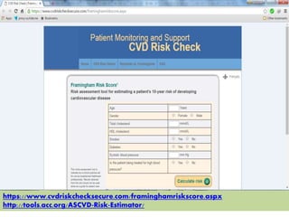 https://www.cvdriskchecksecure.com/framinghamriskscore.aspx
http://tools.acc.org/ASCVD-Risk-Estimator/
 