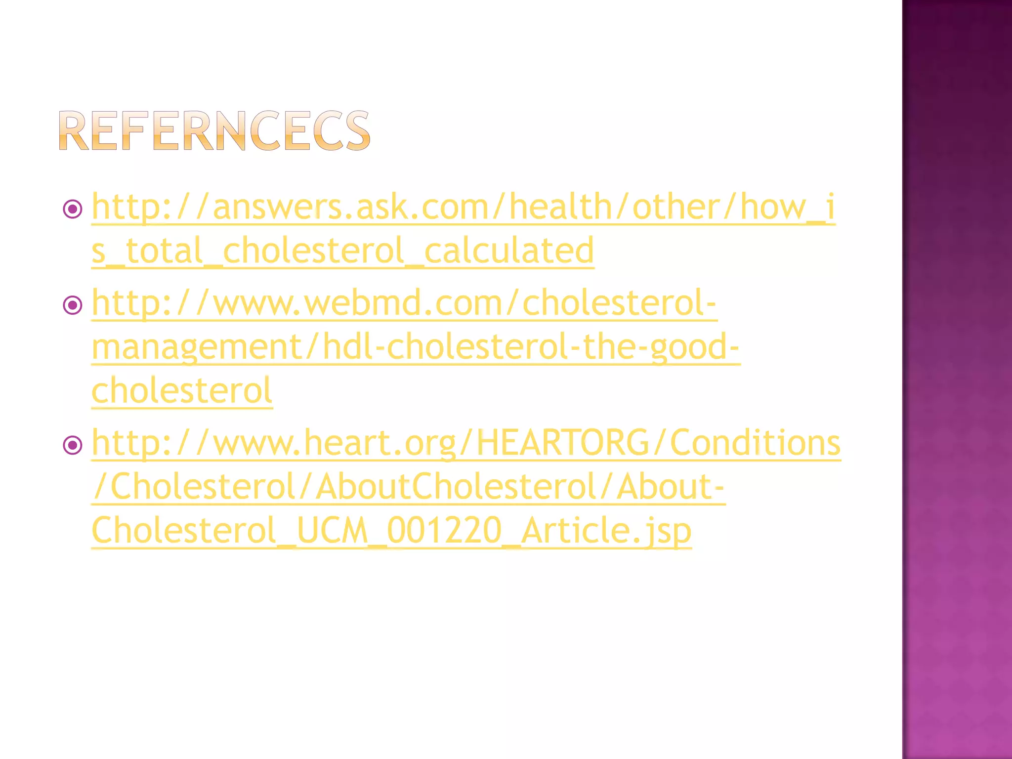  http://answers.ask.com/health/other/how_i
s_total_cholesterol_calculated
 http://www.webmd.com/cholesterol-
management/hdl-cholesterol-the-good-
cholesterol
 http://www.heart.org/HEARTORG/Conditions
/Cholesterol/AboutCholesterol/About-
Cholesterol_UCM_001220_Article.jsp
 