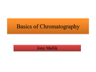 Basics of Chromatography
Jony Mallik
 