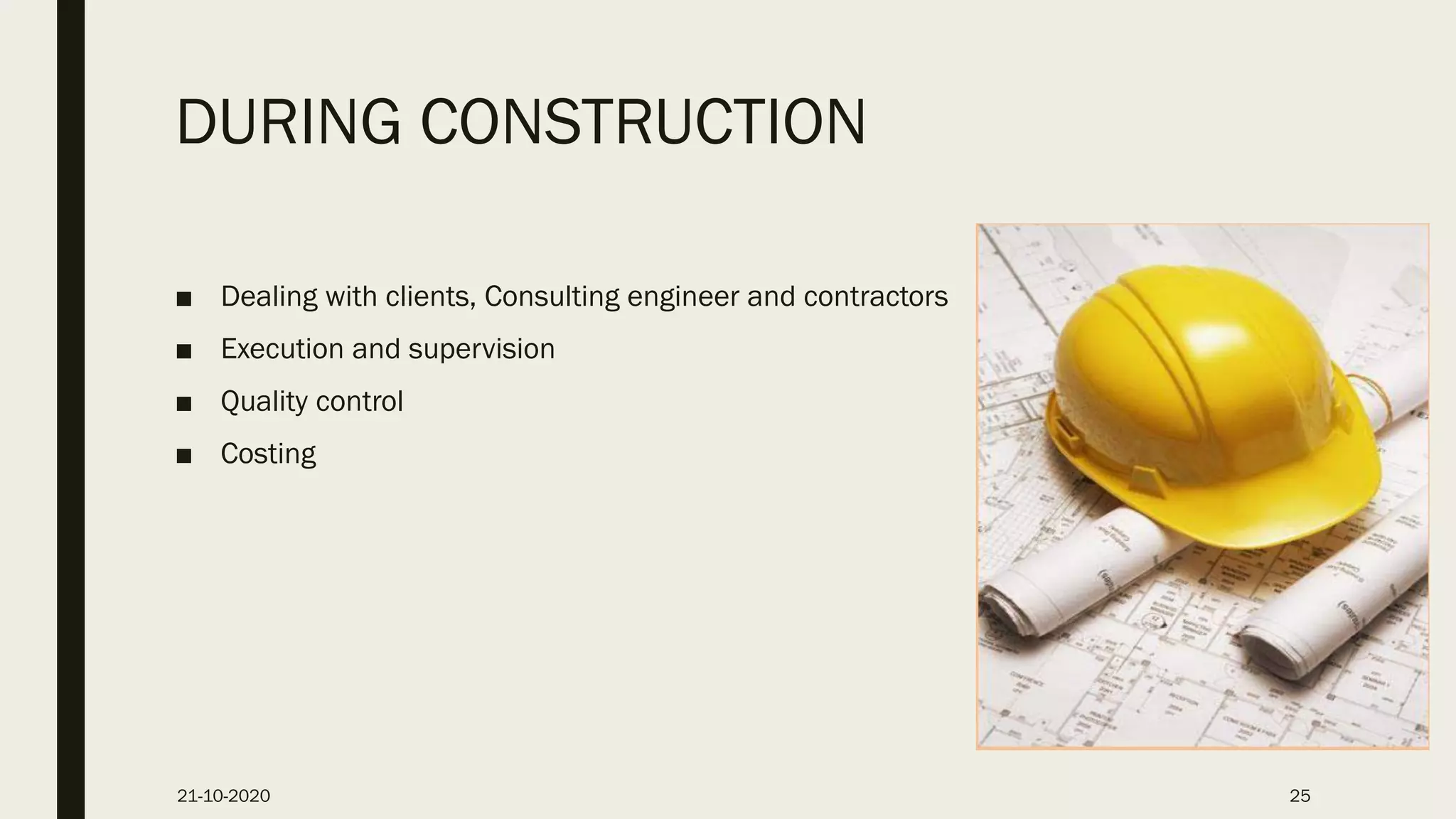 DURING CONSTRUCTION
■ Dealing with clients, Consulting engineer and contractors
■ Execution and supervision
■ Quality control
■ Costing
21-10-2020 25
 