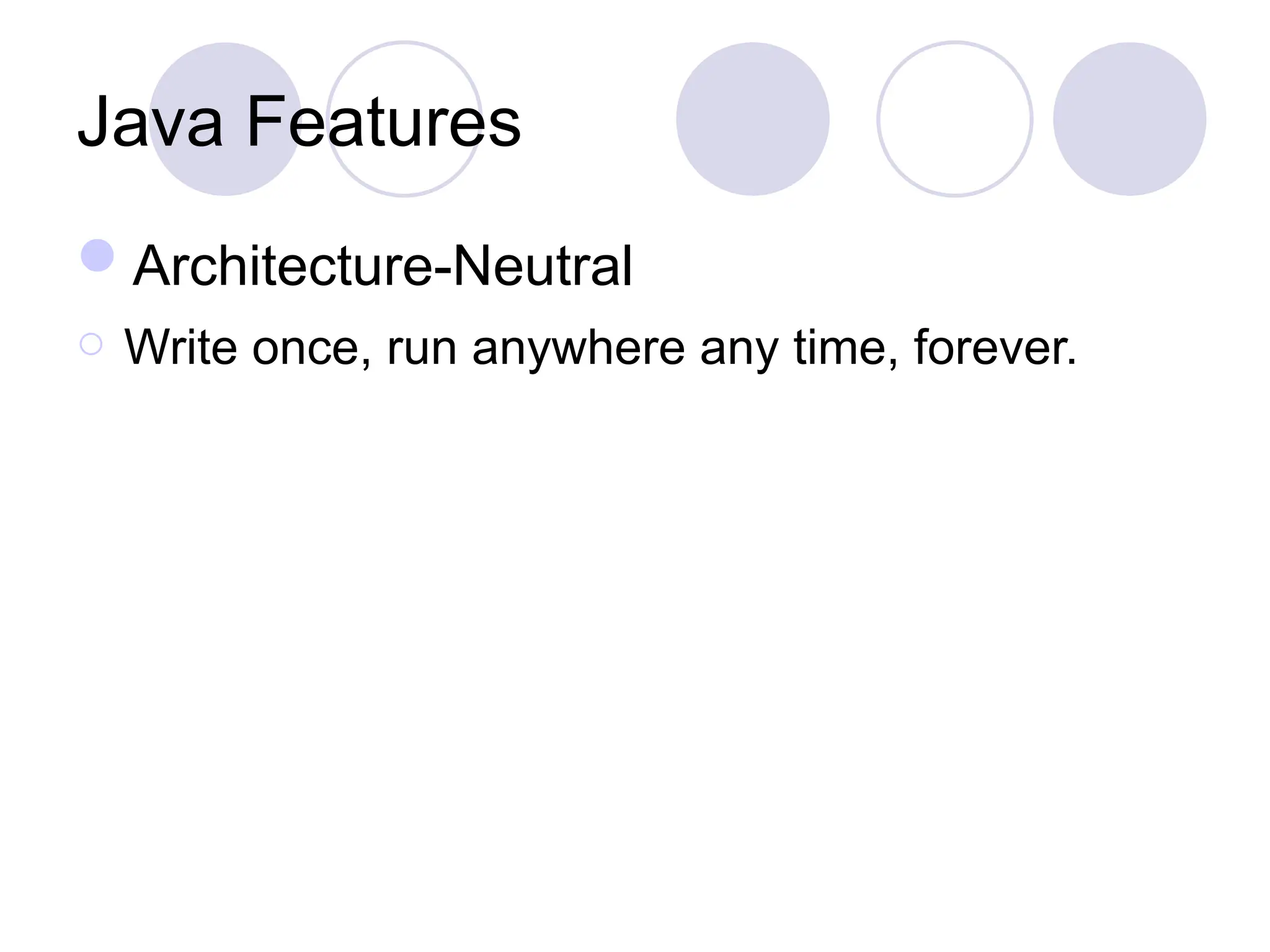 Java Features
Architecture-Neutral
o Write once, run anywhere any time, forever.
 