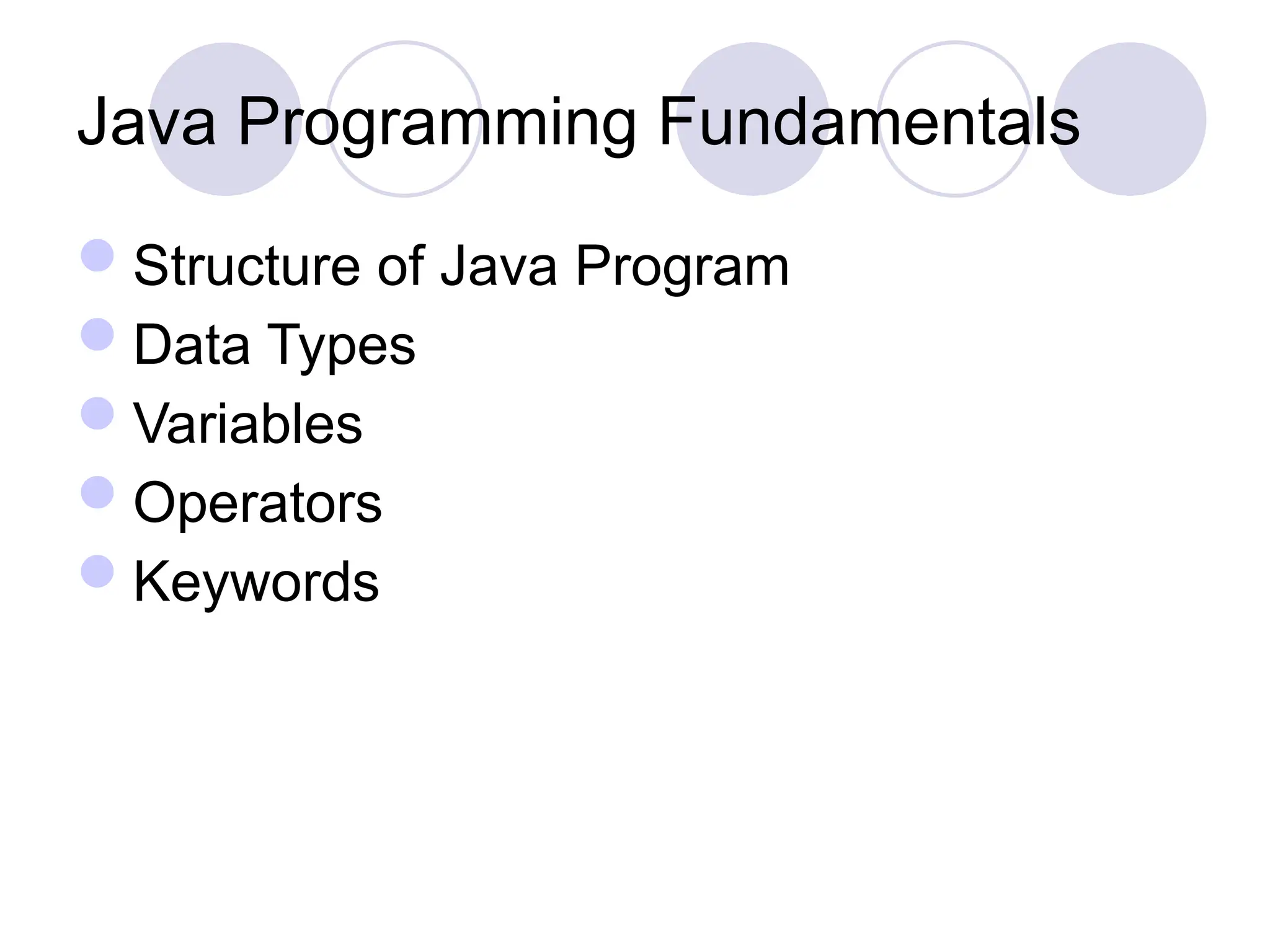 Java Programming Fundamentals
Structure of Java Program
Data Types
Variables
Operators
Keywords
 