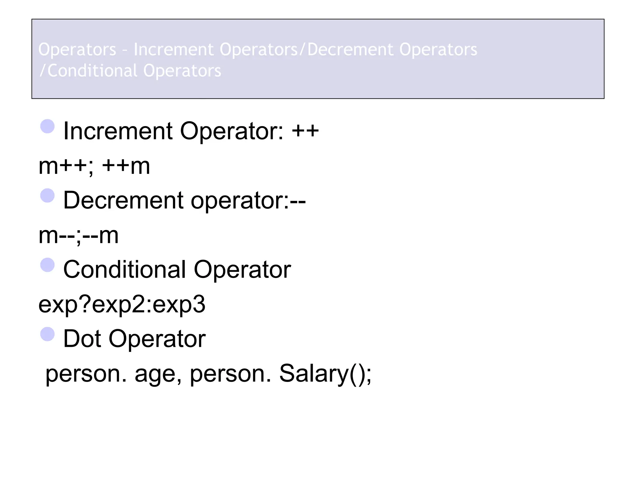 Increment Operator: ++
m++; ++m
Decrement operator:--
m--;--m
Conditional Operator
exp?exp2:exp3
Dot Operator
person. age, person. Salary();
Operators – Increment Operators/Decrement Operators
/Conditional Operators
 