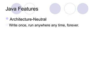 Java Features
Architecture-Neutral
o Write once, run anywhere any time, forever.
 