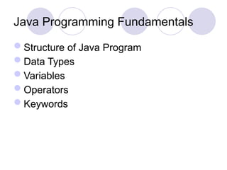Java Programming Fundamentals
Structure of Java Program
Data Types
Variables
Operators
Keywords
 