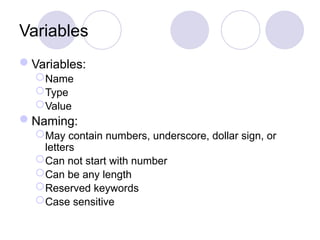 Variables
Variables:
Name
Type
Value
Naming:
May contain numbers, underscore, dollar sign, or
letters
Can not start with number
Can be any length
Reserved keywords
Case sensitive
 