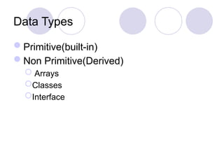 Data Types
Primitive(built-in)
Non Primitive(Derived)
 Arrays
Classes
Interface
 