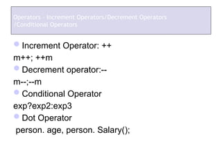 Increment Operator: ++
m++; ++m
Decrement operator:--
m--;--m
Conditional Operator
exp?exp2:exp3
Dot Operator
person. age, person. Salary();
Operators – Increment Operators/Decrement Operators
/Conditional Operators
 