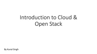 Introduction to Cloud &
Open Stack
By Mandeep Singh
 