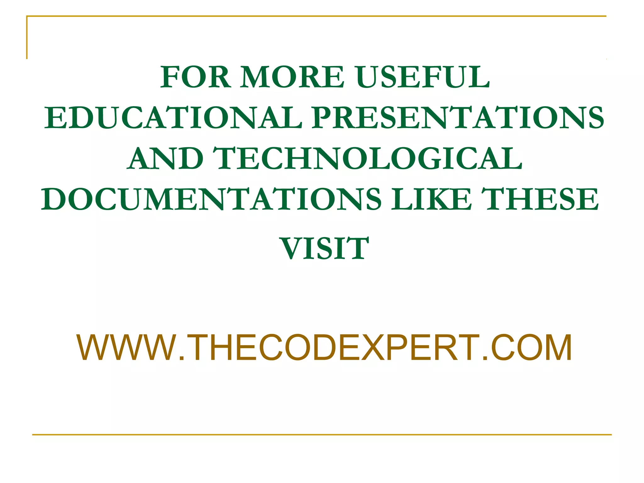 FOR MORE USEFUL
EDUCATIONAL PRESENTATIONS
AND TECHNOLOGICAL
DOCUMENTATIONS LIKE THESE
VISIT
WWW.THECODEXPERT.COM
 