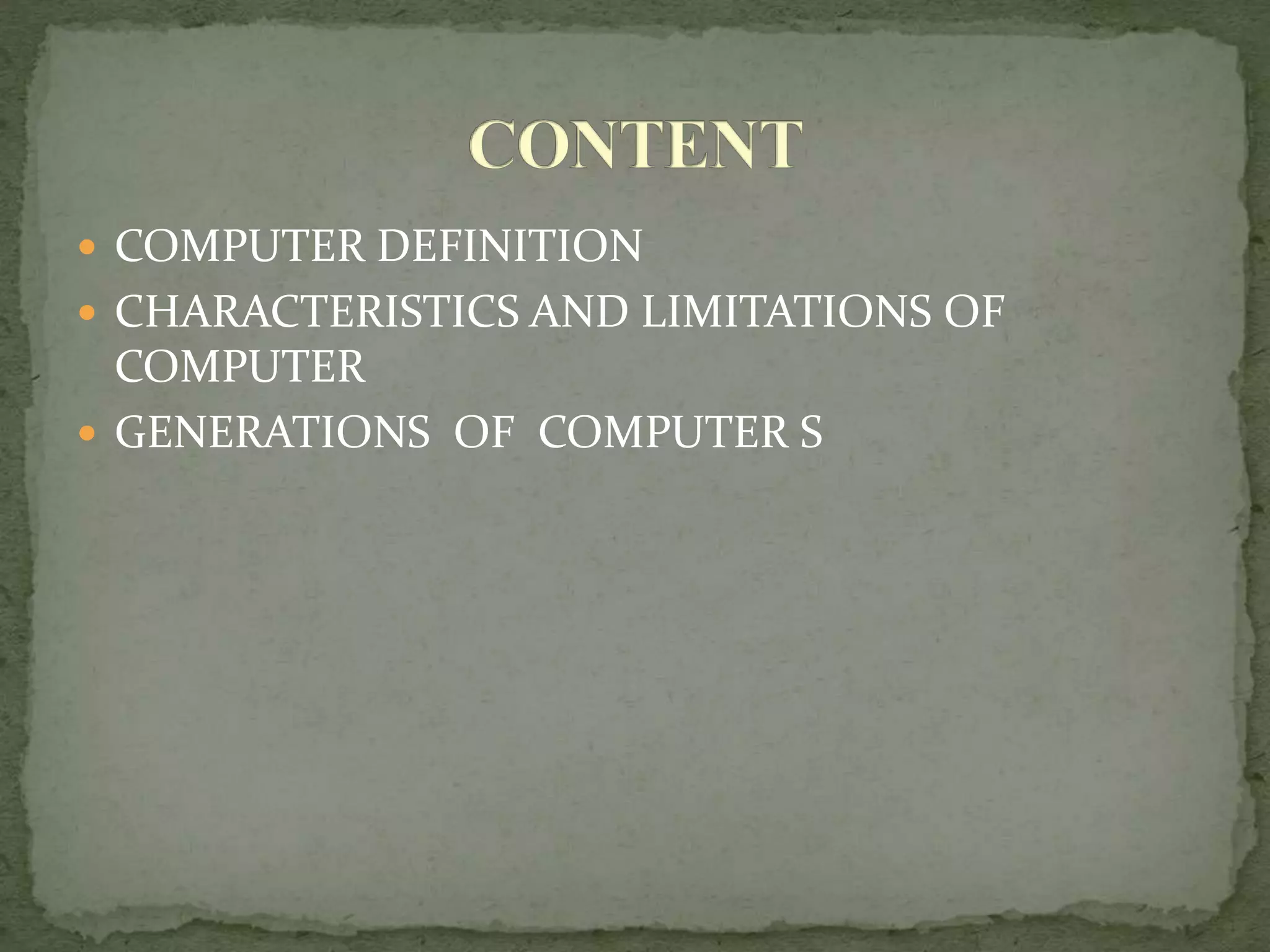  COMPUTER DEFINITION
 CHARACTERISTICS AND LIMITATIONS OF
COMPUTER
 GENERATIONS OF COMPUTER S
 