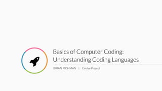 Basics of Computer Coding:
Understanding Coding Languages
BRIAN PICHMAN | Evolve Project
!
 