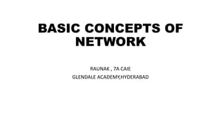 BASIC CONCEPTS OF
NETWORK
RAUNAK , 7A CAIE
GLENDALE ACADEMY,HYDERABAD
 