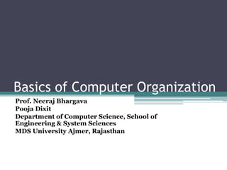 Basics of Computer Organization
Prof. Neeraj Bhargava
Pooja Dixit
Department of Computer Science, School of
Engineering & System Sciences
MDS University Ajmer, Rajasthan
 