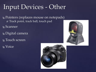  Pointers (replaces mouse on notepads)
 Track point, track ball, touch pad
 Scanner
 Digital camera
 Touch screen
 Voice
Input Devices - Other
 